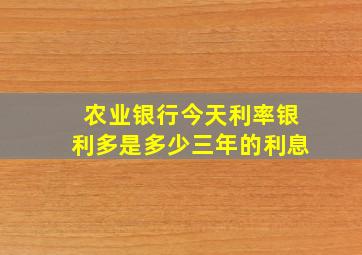 农业银行今天利率银利多是多少三年的利息