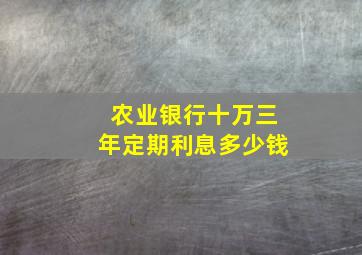 农业银行十万三年定期利息多少钱