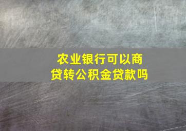 农业银行可以商贷转公积金贷款吗