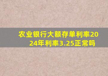 农业银行大额存单利率2024年利率3.25正常吗