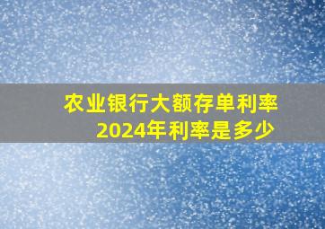 农业银行大额存单利率2024年利率是多少