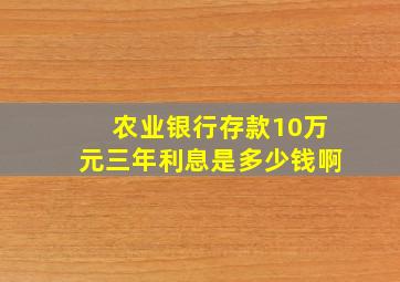 农业银行存款10万元三年利息是多少钱啊