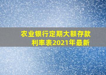 农业银行定期大额存款利率表2021年最新