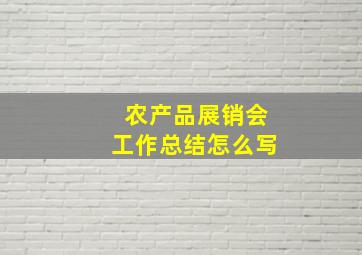 农产品展销会工作总结怎么写