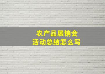 农产品展销会活动总结怎么写