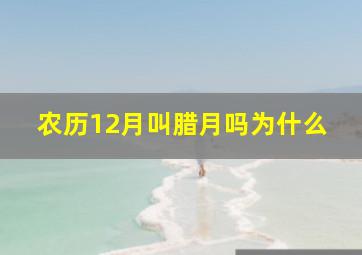 农历12月叫腊月吗为什么