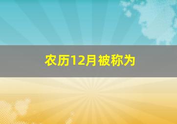 农历12月被称为