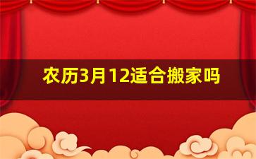 农历3月12适合搬家吗