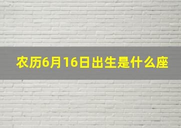 农历6月16日出生是什么座