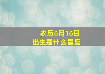 农历6月16日出生是什么星座