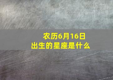 农历6月16日出生的星座是什么