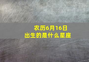 农历6月16日出生的是什么星座