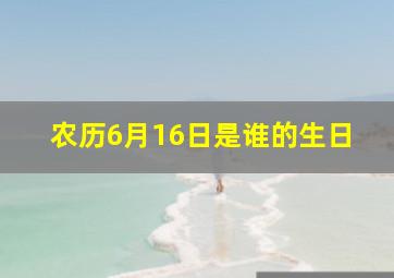 农历6月16日是谁的生日