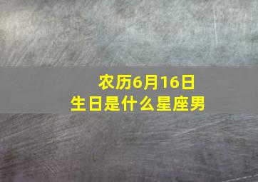 农历6月16日生日是什么星座男