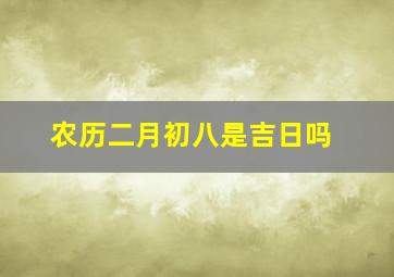 农历二月初八是吉日吗