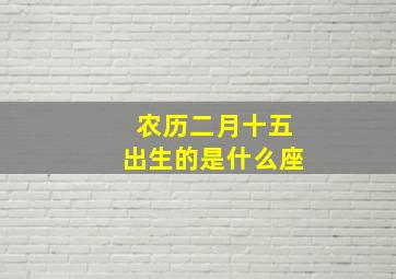 农历二月十五出生的是什么座