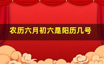 农历六月初六是阳历几号