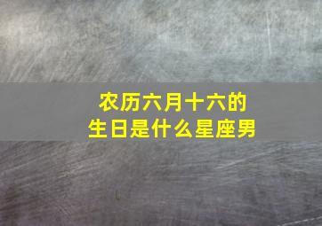 农历六月十六的生日是什么星座男