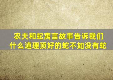 农夫和蛇寓言故事告诉我们什么道理顶好的蛇不如没有蛇