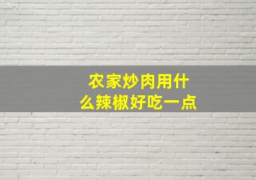 农家炒肉用什么辣椒好吃一点