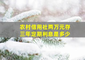 农村信用社两万元存三年定期利息是多少