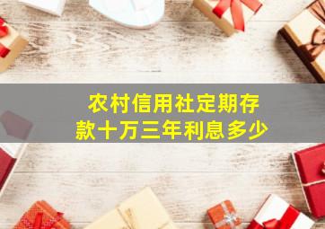 农村信用社定期存款十万三年利息多少