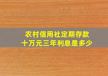 农村信用社定期存款十万元三年利息是多少