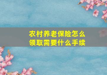 农村养老保险怎么领取需要什么手续