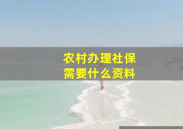 农村办理社保需要什么资料