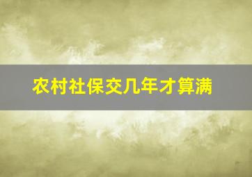 农村社保交几年才算满