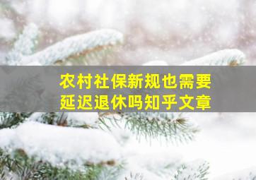 农村社保新规也需要延迟退休吗知乎文章