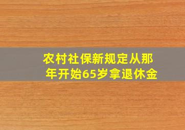 农村社保新规定从那年开始65岁拿退休金