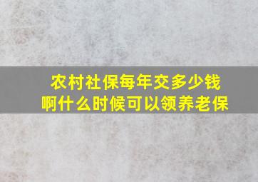 农村社保每年交多少钱啊什么时候可以领养老保