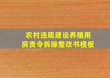 农村违规建设养殖用房责令拆除整改书模板