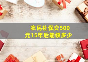 农民社保交500元15年后能领多少