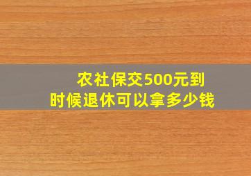 农社保交500元到时候退休可以拿多少钱