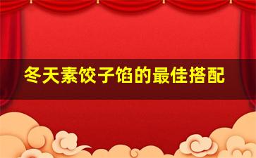 冬天素饺子馅的最佳搭配