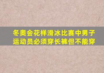 冬奥会花样滑冰比赛中男子运动员必须穿长裤但不能穿