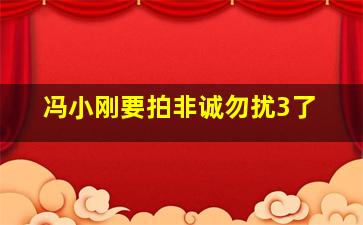 冯小刚要拍非诚勿扰3了