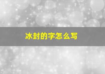 冰封的字怎么写