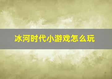 冰河时代小游戏怎么玩