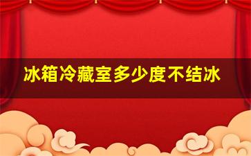 冰箱冷藏室多少度不结冰