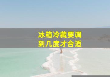 冰箱冷藏要调到几度才合适