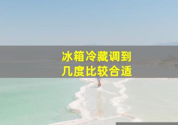 冰箱冷藏调到几度比较合适