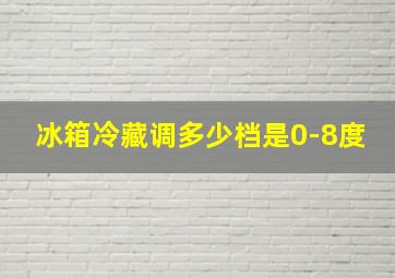 冰箱冷藏调多少档是0-8度