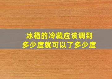 冰箱的冷藏应该调到多少度就可以了多少度