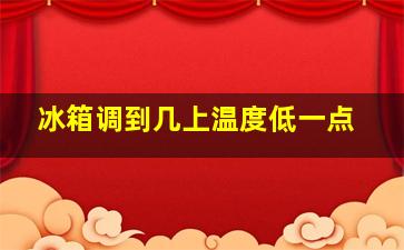 冰箱调到几上温度低一点