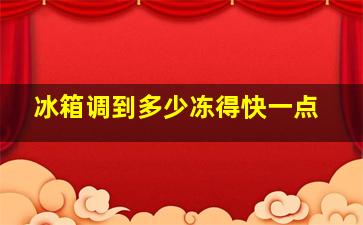 冰箱调到多少冻得快一点