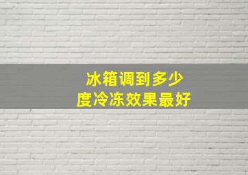 冰箱调到多少度冷冻效果最好