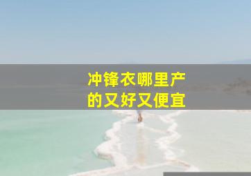 冲锋衣哪里产的又好又便宜